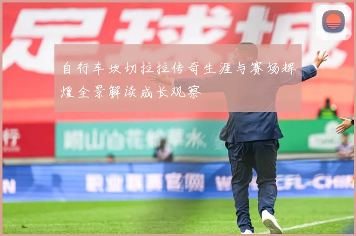 自行车坎切拉拉传奇生涯与赛场辉煌全景解读成长观察