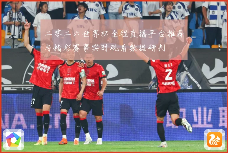 二零二六世界杯全程直播平台推荐与精彩赛事实时观看数据研判