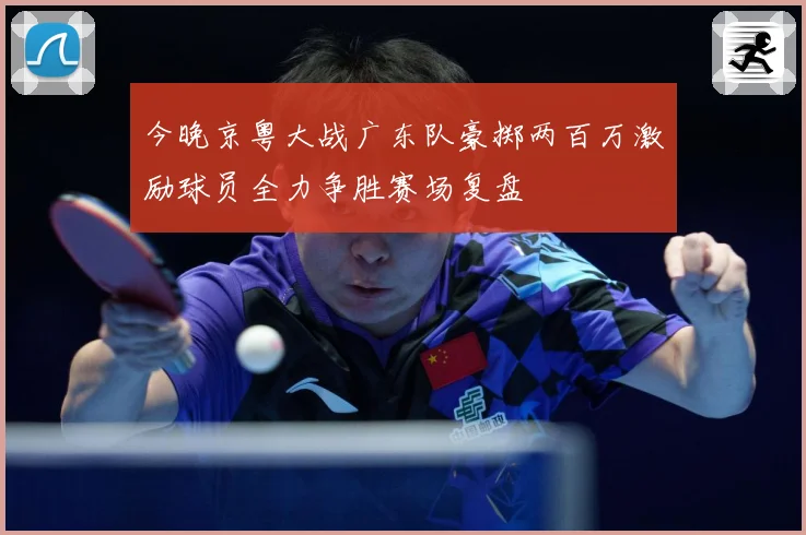 今晚京粤大战广东队豪掷两百万激励球员全力争胜赛场复盘