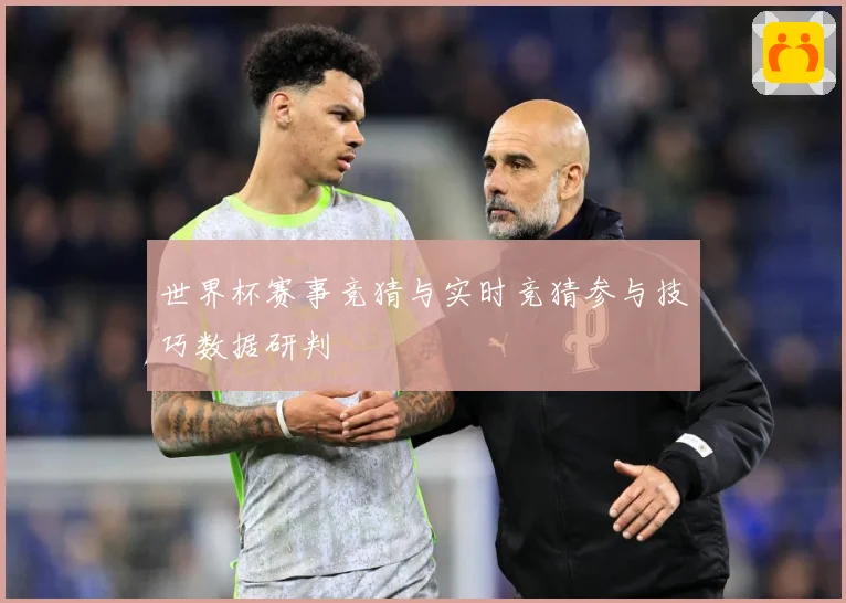 世界杯赛事竞猜与实时竞猜参与技巧数据研判