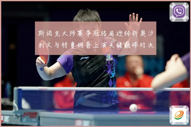 斯诺克大师赛争冠格局迎转折奥沙利文与特鲁姆普上演关键巅峰对决之战