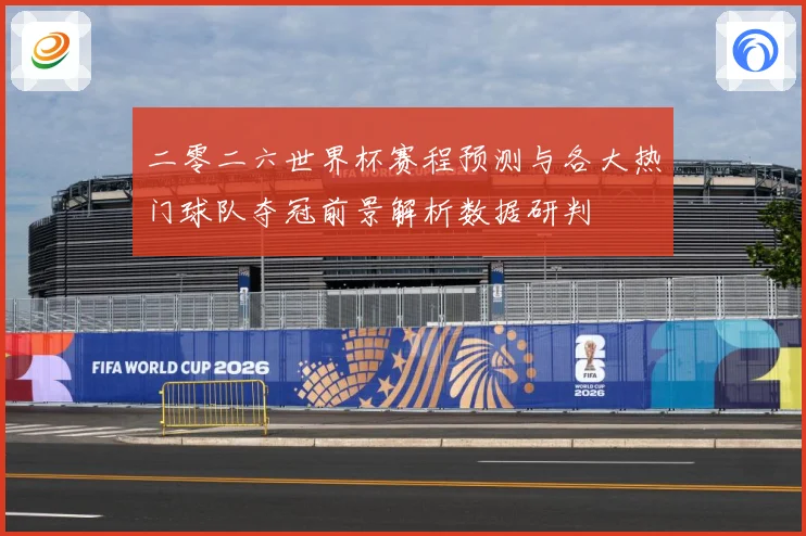 二零二六世界杯赛程预测与各大热门球队夺冠前景解析数据研判