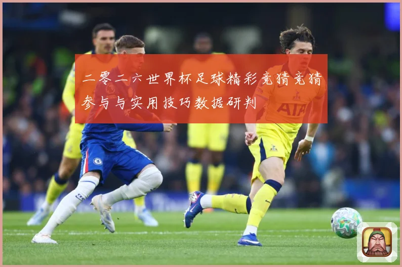 二零二六世界杯足球精彩竞猜竞猜参与与实用技巧数据研判