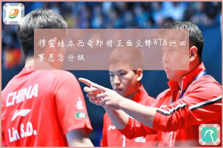 穆霍娃本西奇即将正面交锋WTA巡回赛悬念升级