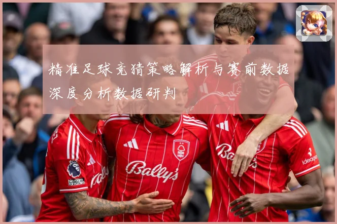 精准足球竞猜策略解析与赛前数据深度分析数据研判