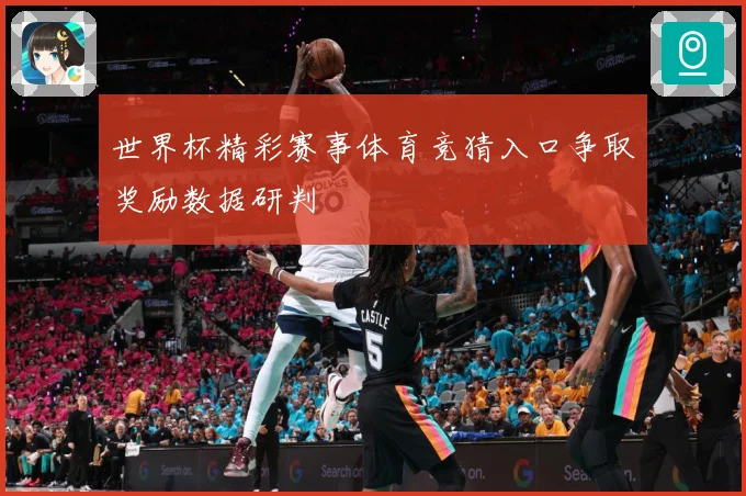 世界杯精彩赛事体育竞猜入口争取奖励数据研判