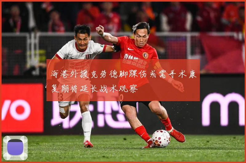 海港外援克劳德脚踝伤或需手术康复期将延长战术观察