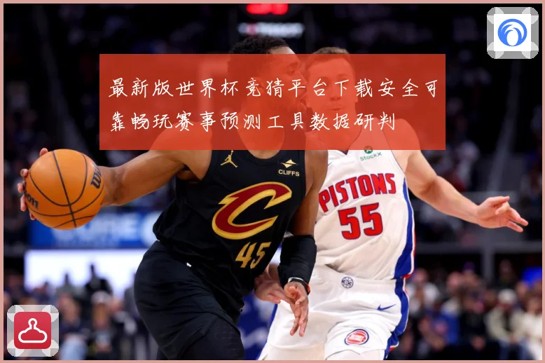 最新版世界杯竞猜平台下载安全可靠畅玩赛事预测工具数据研判