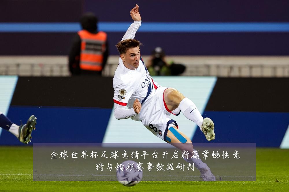全球世界杯足球竞猜平台开启新篇章畅快竞猜与精彩赛事数据研判