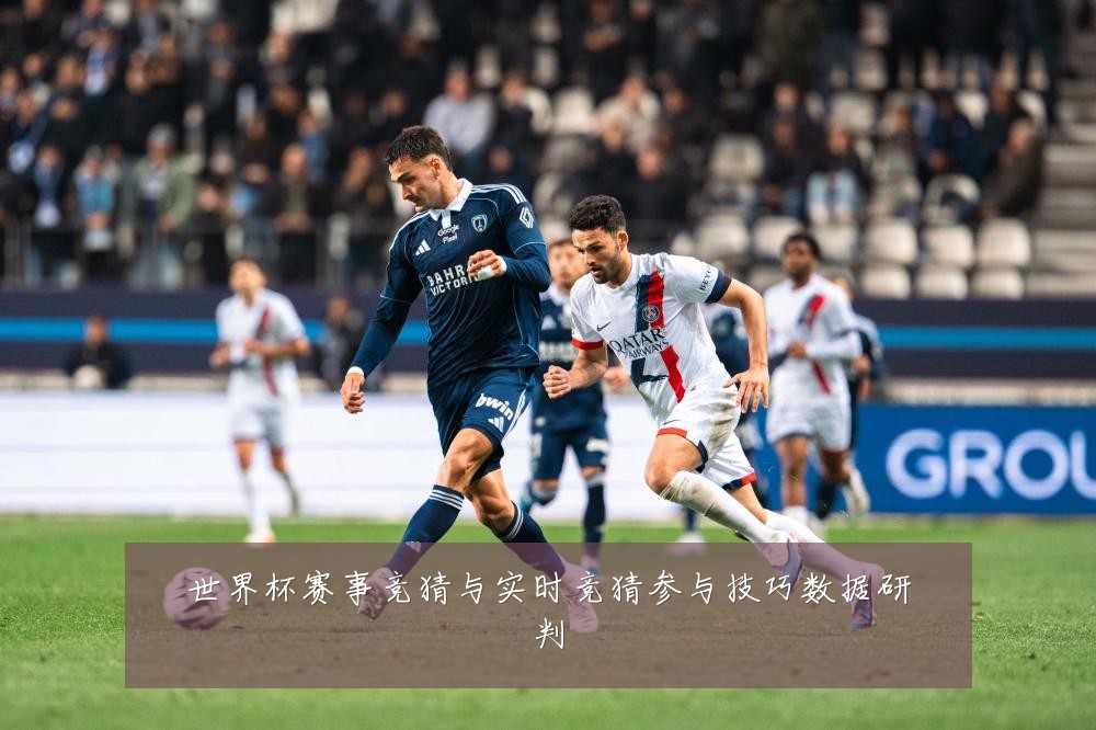 世界杯赛事竞猜与实时竞猜参与技巧数据研判