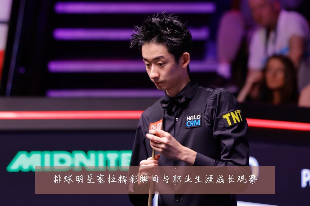排球明星塞拉精彩瞬间与职业生涯成长观察